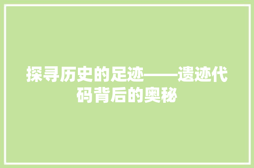 探寻历史的足迹——遗迹代码背后的奥秘