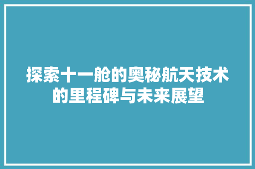 探索十一舱的奥秘航天技术的里程碑与未来展望
