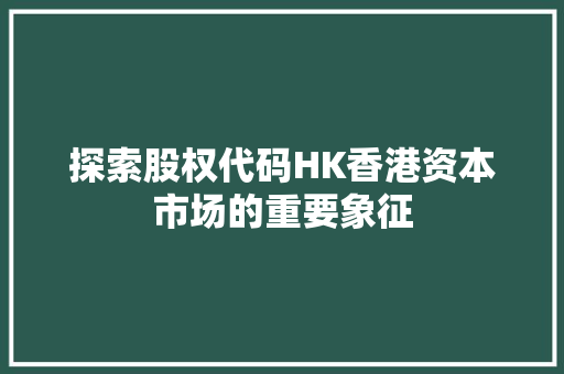 探索股权代码HK香港资本市场的重要象征