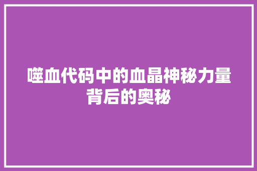 噬血代码中的血晶神秘力量背后的奥秘