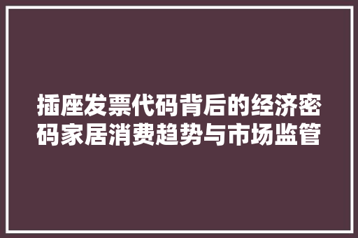 插座发票代码背后的经济密码家居消费趋势与市场监管
