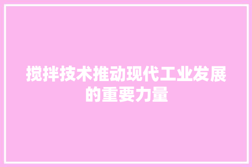 搅拌技术推动现代工业发展的重要力量