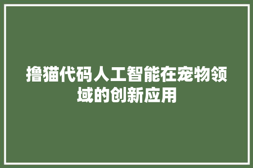 撸猫代码人工智能在宠物领域的创新应用