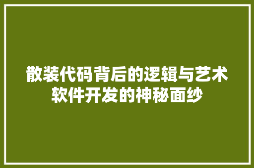 散装代码背后的逻辑与艺术软件开发的神秘面纱