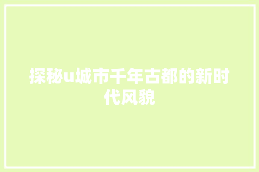 探秘u城市千年古都的新时代风貌