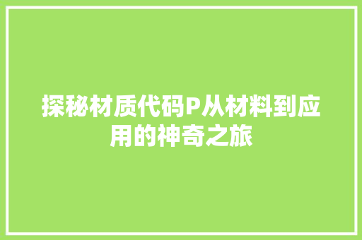 探秘材质代码P从材料到应用的神奇之旅