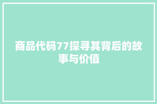 商品代码77探寻其背后的故事与价值