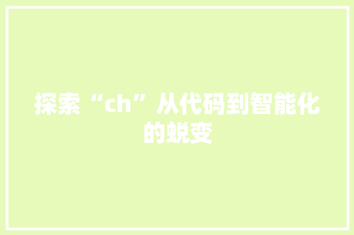 探索“ch”从代码到智能化的蜕变