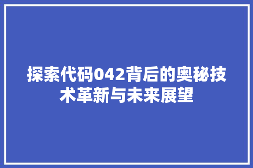 探索代码042背后的奥秘技术革新与未来展望