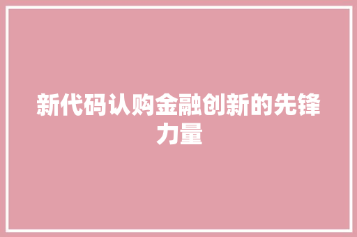 新代码认购金融创新的先锋力量