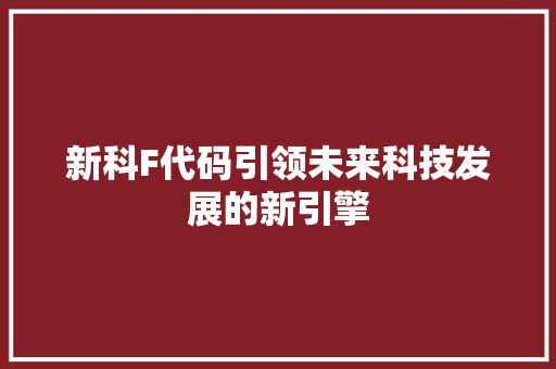 新科F代码引领未来科技发展的新引擎