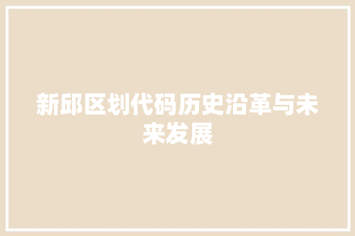 新邱区划代码历史沿革与未来发展