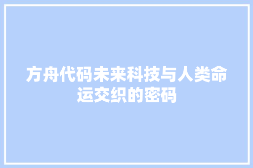 方舟代码未来科技与人类命运交织的密码