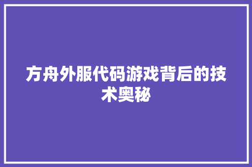 方舟外服代码游戏背后的技术奥秘