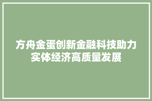 方舟金蛋创新金融科技助力实体经济高质量发展