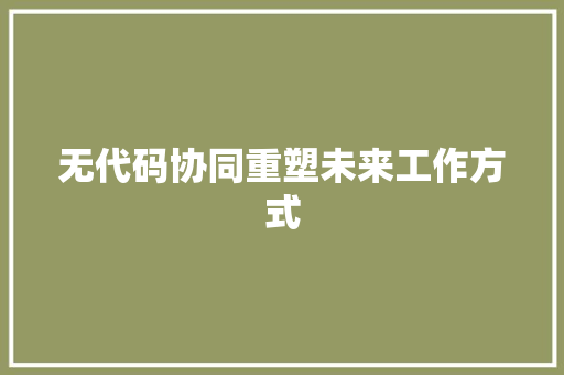 无代码协同重塑未来工作方式