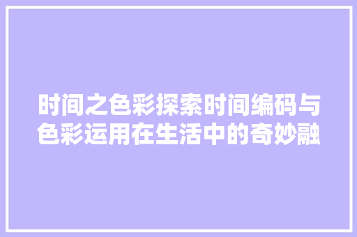 时间之色彩探索时间编码与色彩运用在生活中的奇妙融合