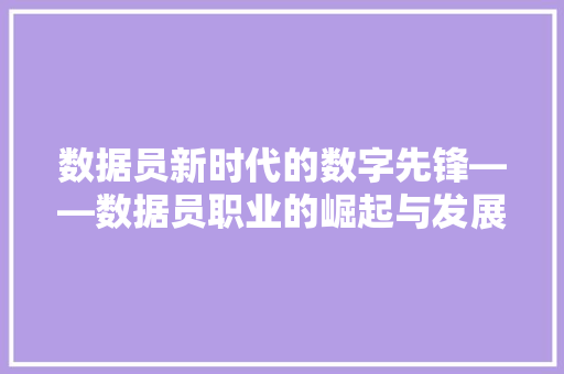 数据员新时代的数字先锋——数据员职业的崛起与发展