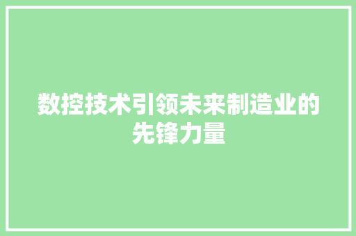 数控技术引领未来制造业的先锋力量