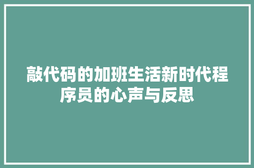 敲代码的加班生活新时代程序员的心声与反思