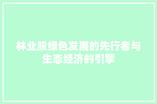 林业股绿色发展的先行者与生态经济的引擎