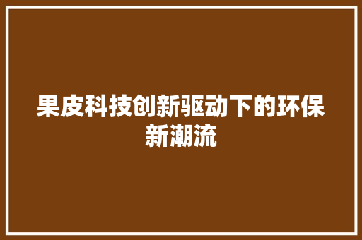 果皮科技创新驱动下的环保新潮流