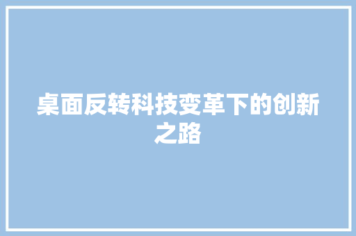 桌面反转科技变革下的创新之路