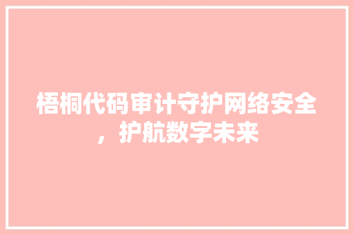 梧桐代码审计守护网络安全，护航数字未来