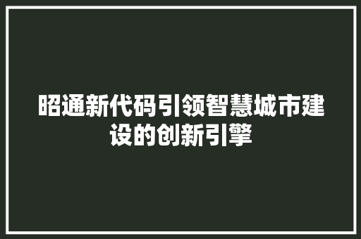 昭通新代码引领智慧城市建设的创新引擎