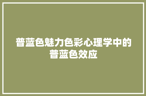 普蓝色魅力色彩心理学中的普蓝色效应