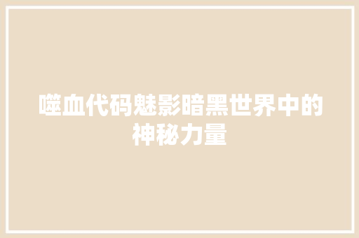 噬血代码魅影暗黑世界中的神秘力量