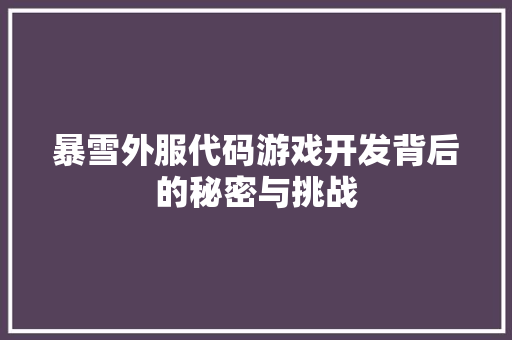 暴雪外服代码游戏开发背后的秘密与挑战