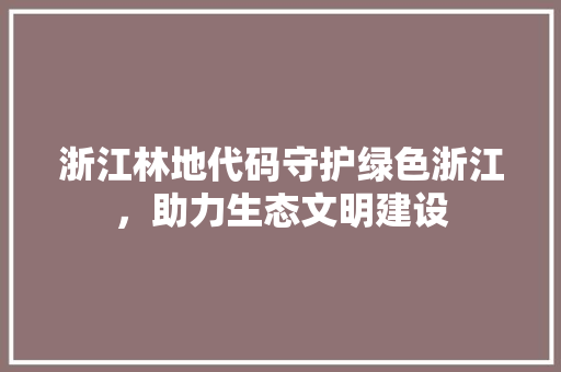 浙江林地代码守护绿色浙江，助力生态文明建设  第1张