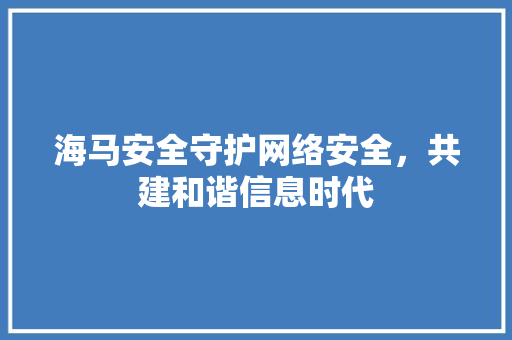海马安全守护网络安全，共建和谐信息时代