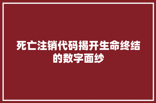 死亡注销代码揭开生命终结的数字面纱