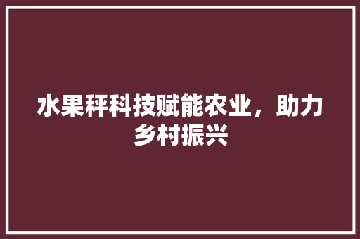 水果秤科技赋能农业，助力乡村振兴