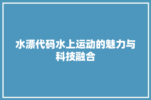 水漂代码水上运动的魅力与科技融合