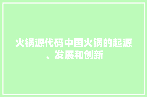 火锅源代码中国火锅的起源、发展和创新