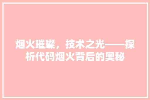 烟火璀璨，技术之光——探析代码烟火背后的奥秘