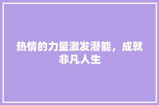 热情的力量激发潜能，成就非凡人生