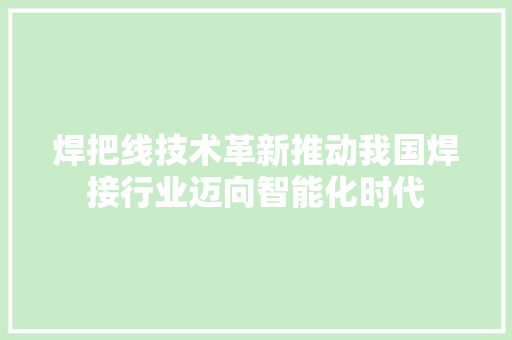 焊把线技术革新推动我国焊接行业迈向智能化时代