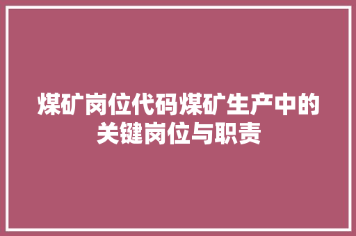 煤矿岗位代码煤矿生产中的关键岗位与职责