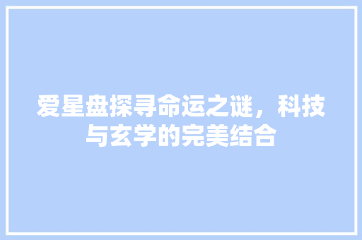 爱星盘探寻命运之谜，科技与玄学的完美结合
