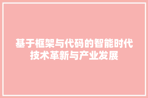 基于框架与代码的智能时代技术革新与产业发展