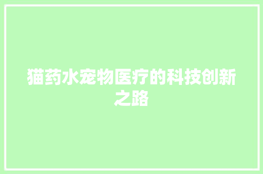猫药水宠物医疗的科技创新之路