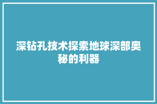 深钻孔技术探索地球深部奥秘的利器
