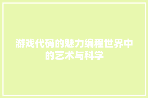 游戏代码的魅力编程世界中的艺术与科学