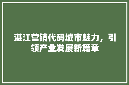湛江营销代码城市魅力，引领产业发展新篇章