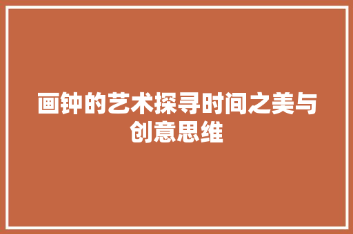 画钟的艺术探寻时间之美与创意思维