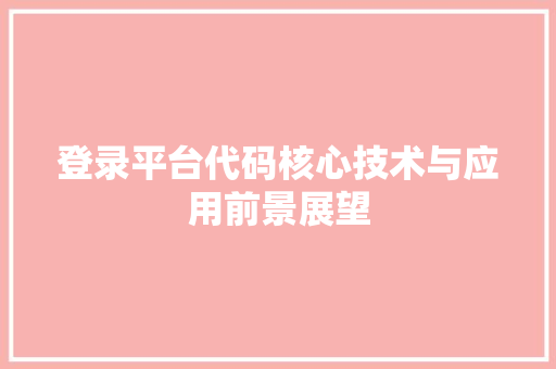 登录平台代码核心技术与应用前景展望
